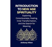 Introduction to New Age Spirituality: Exploring Consciousness, Healing, Inner Transformation and the Search for Meaning