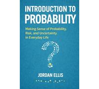 Introduction to Probability: Making Sense of Probability, Risk, and Uncertainty in Everyday Life
