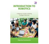 Introduction to Robotics: A Beginner’s Guide to Building Intelligent Machines