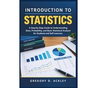 INTRODUCTION TO STATISTICS: A Step-by-Step Guide to Understanding Data, Probability, and Basic Statistical Analysis for Students and Self-Learners
