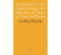 Introduction To The English Reader, Or A Selection Of Pieces, In Prose And Poetry: Calculated To Improve The Younger Classes Of Learners In Reading, And To Imbue Their Minds With The Love Of Virtue