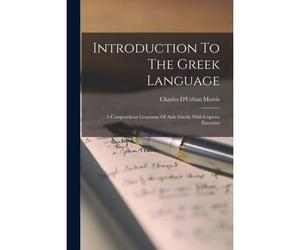 Introduction To The Greek Language: A Compendious Grammar Of Attic Greek, With Copious Exercises