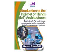 Introduction to the Internet of Things (IoT) Architecture: Exploring IoT architecture, components, and protocols for building connected systems