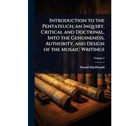 Introduction to the Pentateuch; an Inquiry, Critical and Doctrinal, Into the Genuineness, Authority, and Design of the Mosaic Writings