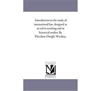 Introduction To The Study Of International Law, Designed As An Aid In Teaching And In Historical Studies. By Theodore Dwight Woolsey.