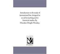 Introduction To The Study Of International Law, Designed As An Aid In Teaching And In Historical Studies. By Theodore Dwight Woolsey.