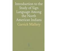 Introduction to the Study of Sign Language Among the North American Indians: As Illustrating the Gesture Speech of Mankind
