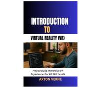 Introduction to Virtual Reality (VR): How to Build Immersive VR Experiences for All Skill Levels