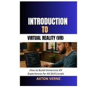 Introduction to Virtual Reality (VR): How to Build Immersive VR Experiences for All Skill Levels