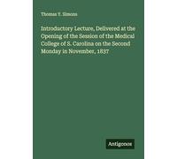 Introductory Lecture, Delivered at the Opening of the Session of the Medical College of S. Carolina on the Second Monday in November, 1837