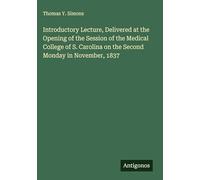 Introductory Lecture, Delivered at the Opening of the Session of the Medical College of S. Carolina on the Second Monday in November, 1837