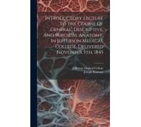 Introductory Lecture To The Course Of General, Descriptive, And Surgical Anatomy, In Jefferson Medical College, Delivered November 5th, 1845