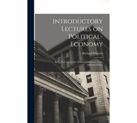 Introductory Lectures On Political-Economy: Being Part Of A Course Delivered In Easter Term, Mdcccxxxi