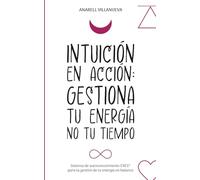 Intuición en Acción: Gestiona tu energía no tu tiempo: Cómo conectar con tu intuición, tomar mejores decisiones y crear una vida alineada contigo.