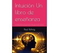 Intuición Un libro de enseñanza: La energía ilimitada La clave para el poder absoluto del inconsciente a través de la voz humana y los pensamientos Aplicar las intuiciones de manera controlada