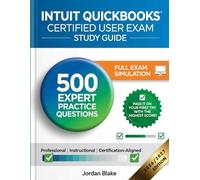 Intuit Quickbooks Certified User Exam Study Guide: 500 Expert Practice Questions + Full Exam Simulation for your First-Time Success