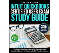 INTUIT QUICKBOOKS CERTIFIED USER EXAM STUDY GUIDE: The Step-by-Step Training Manual for Mastering Online Accounting Software Certification with 300+ Practice Questions