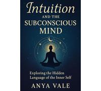 Intuition and the Subconscious Mind: Exploring the Hidden Language of the Inner Self