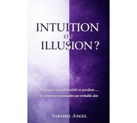 INTUITION OU ILLUSION ?: Pourquoi tant d’intuitifs se perdent… et comment reconnaître un véritable don