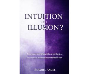 INTUITION OU ILLUSION ?: Pourquoi tant d’intuitifs se perdent… et comment reconnaître un véritable don