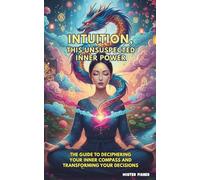 Intuition, this unsuspected inner power: The guide to deciphering your inner compass and transforming your decisions