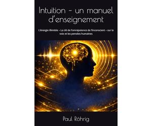Intuition - un manuel d’enseignement: L’énergie illimitée - La e l’omnipotence de l’inconscient - sur la voix et les pensées humaines