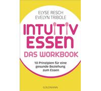 Intuitiv essen - das Workbook: 10 Prinzipien für eine gesunde Beziehung zum Essen -