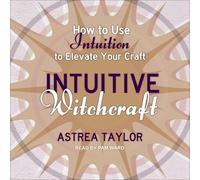 Intuitive Witchcraft: How to Use Intuition to Elevate Your Craft