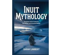 INUIT MYTHOLOGY: Forgotten Arctic Creatures, Sea Deities, and Ancestral Beliefs