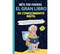 Inútil pero poderoso - El gran libro del conocimiento inútil: Más de 1500 datos fascinantes sobre ciencia, historia y extraños logros humanos para ... para leer el baño para los sabelotodos