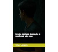 Invasión alienígena: el secuestro de Agustín en la selva maya