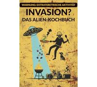 Invasion? Das Alien-Kochbuch: Rezepte aus anderen Welten