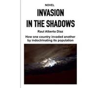 INVASION IN THE SHADOWS How one country invaded another by indoctrinating its population - Raul Alberto Diaz - Amazon Digital Services LLC KDP - Livre en Raul Alberto DiazRaul Alberto Diaz (Auteur)