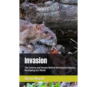 Invasion: The Science and Stories Behind the Invasive Species Reshaping Our World