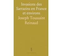 Invasions des Sarrazins en France et environs: 8e, 9e, 10e Siècles selon auteurs Chrétiens et Mahométans