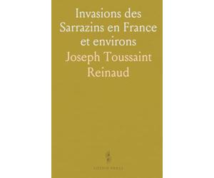 Invasions des Sarrazins en France et environs: 8e, 9e, 10e Siècles selon auteurs Chrétiens et Mahométans