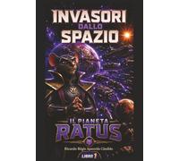 Invasori Dallo Spazio: Libro 1 - Pianeta Ratus