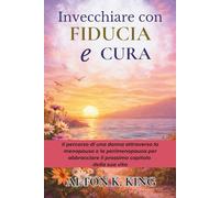 Invecchiare con Fiducia e Cura: Il percorso di una donna attraverso la menopausa e la perimenopausa per abbracciare il prossimo capitolo della sua vita