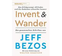 Invent and Wander - Das Erfolgsrezept »Erfinden und die Gedanken schweifen lassen«: Die gesammelten Schriften von Jeff Bezos