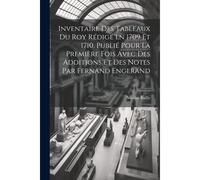 Inventaire Des Tableaux Du Roy Rédigé En 1709 Et 1710. Publié Pour La Première Fois Avec Des Additions Et Des Notes Par Fernand Engerand