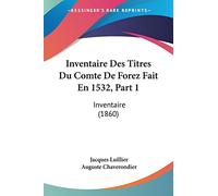Inventaire Des Titres Du Comte De Forez Fait En 1532, Part 1: Inventaire (1860)