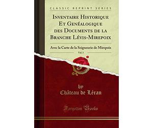 Inventaire Historique Et Genéalogique des Documents de la Branche Lévis-Mirepoix, Vol. 3 (Classic Reprint): Avec la Carte de la Seigneurie de Mirepoix