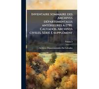 Inventaire sommaire des Archives dÃ(c)partementales antÃ(c)rieures Ã 1790. Calvados. Archives civiles. SÃ(c)rie E supplÃ(c)ment