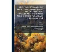 Inventaire sommaire des Archives dÃ(c)partementales antÃ(c)rieures a 1790. Vaucluse. Archives civiles. SÃ(c)rie B. RÃ(c)digÃ(c) par Achard et Duhamel Ser.B
