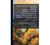 Inventaire sommaire des Archives dÃ(c)partementales antÃ(c)rieures a 1790. Vaucluse. Archives civiles. SÃ(c)rie B. RÃ(c)digÃ(c) par Achard et Duhamel Ser.B