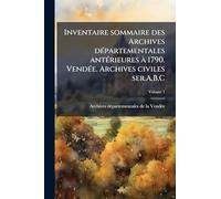 Inventaire sommaire des Archives dÃ(c)partementales antÃ(c)rieures à 1790. VendÃ(c)e. Archives civiles ser.A, B, C