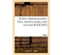 Inventaire-sommaire des archives départementales antérieures à 1790. Cher. Tome I Collectif (Auteur)
