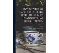 Inventaires De Jean Duc De Berry (1401-1416) Publiés Et Annotés Par Jules Guiffrey; Volume 1