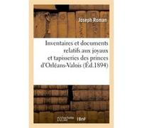 Inventaires et documents relatifs aux joyaux et tapisseries des princes d'Orléans-Valois, (Éd.1894) Collectif (Auteur)