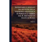 Inventario e spoglio dei registri della tesoreria apostolica di Perugia e Umbria dal R. Archivio di Stato in Roma